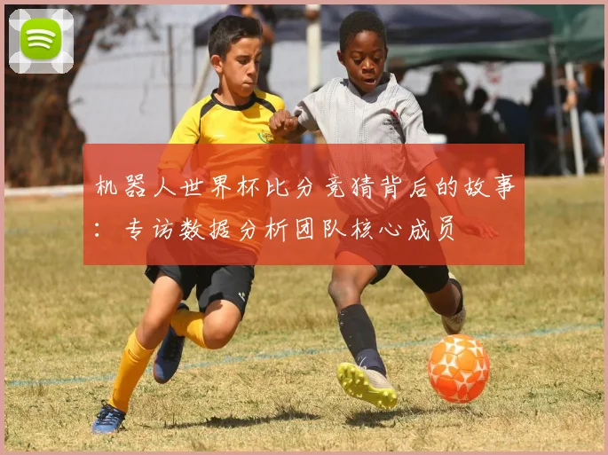 机器人世界杯比分竞猜背后的故事:专访数据分析团队核心成员