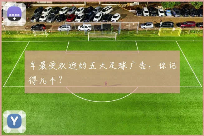 年最受欢迎的五大足球广告,你记得几个?