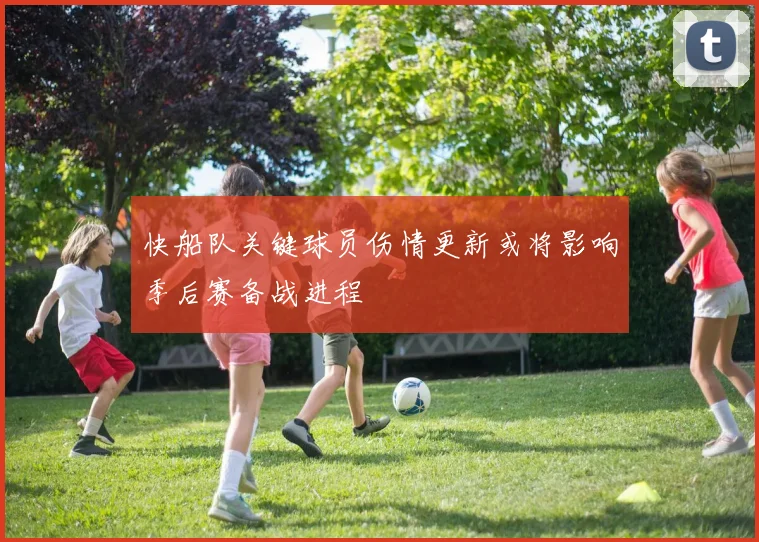 快船队关键球员伤情更新或将影响季后赛备战进程
