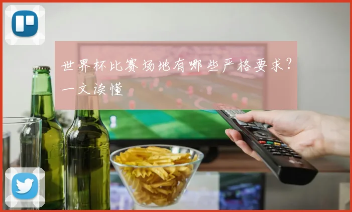 世界杯比赛场地有哪些严格要求?一文读懂