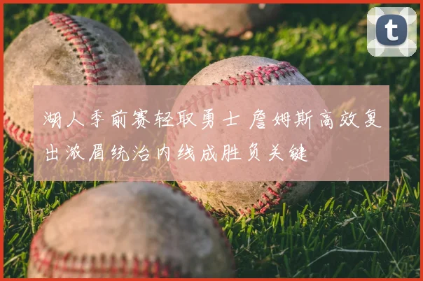 湖人季前赛轻取勇士 詹姆斯高效复出浓眉统治内线成胜负关键