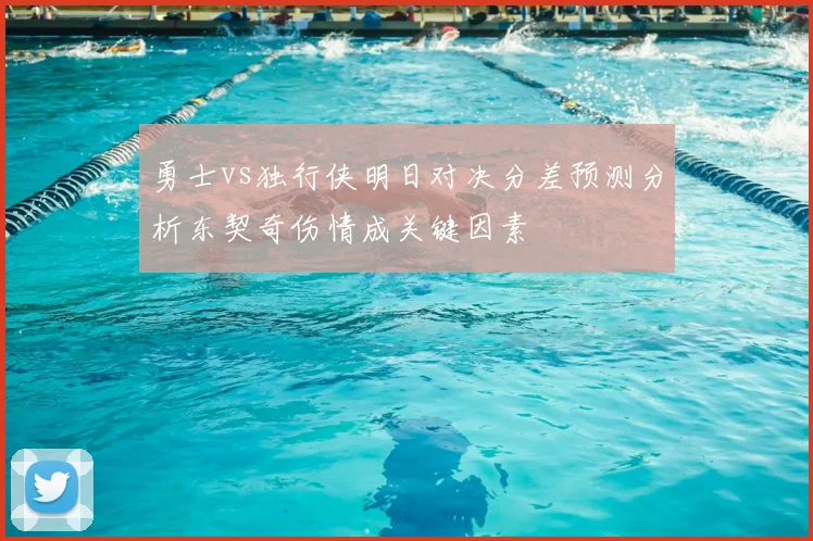 勇士vs独行侠明日对决分差预测分析东契奇伤情成关键因素