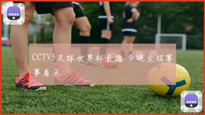 CCTV5足球世界杯直播 今晚全程赛事看点