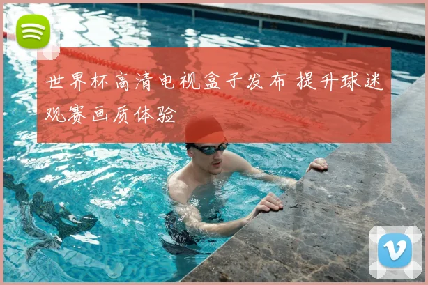 世界杯高清电视盒子发布 提升球迷观赛画质体验