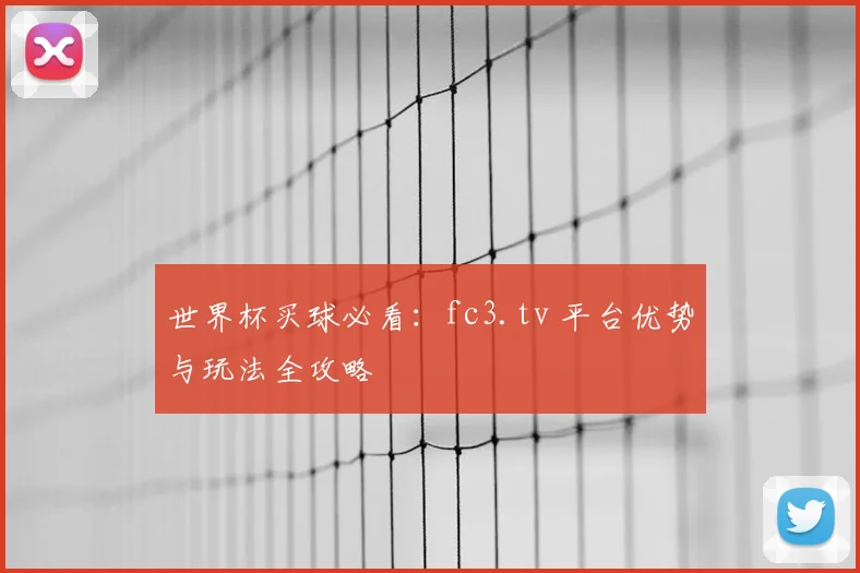 世界杯买球必看:fc3.tv 平台优势与玩法全攻略