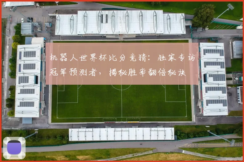 机器人世界杯比分竞猜:独家专访冠军预测者,揭秘胜率翻倍秘诀