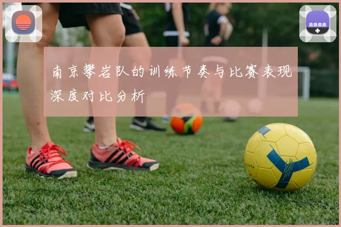 南京攀岩队的训练节奏与比赛表现深度对比分析