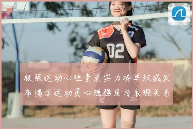极限运动心理素质实力榜单权威发布揭示运动员心理强度与表现关系