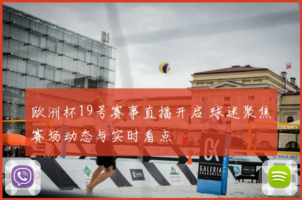 欧洲杯19号赛事直播开启 球迷聚焦赛场动态与实时看点