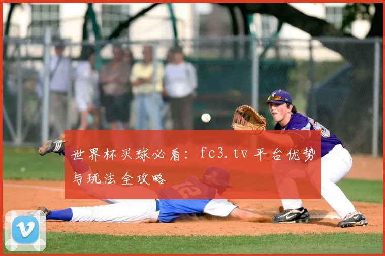 世界杯买球必看:fc3.tv 平台优势与玩法全攻略