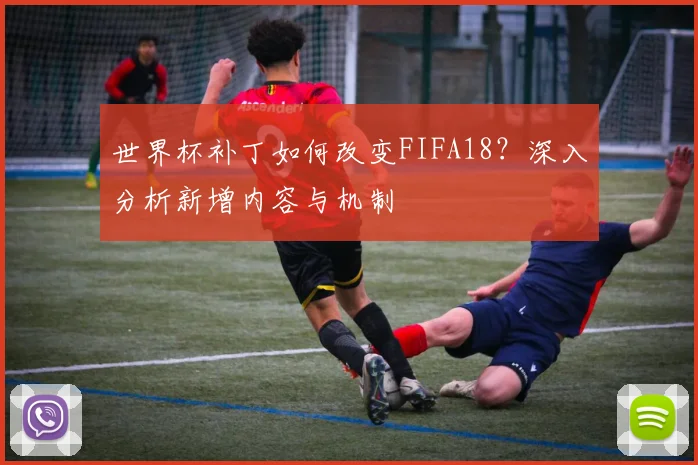 世界杯补丁如何改变FIFA18?深入分析新增内容与机制