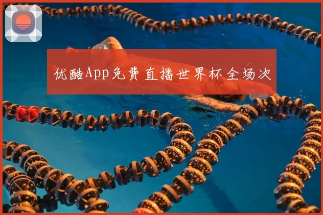 优酷App免费直播世界杯全场次