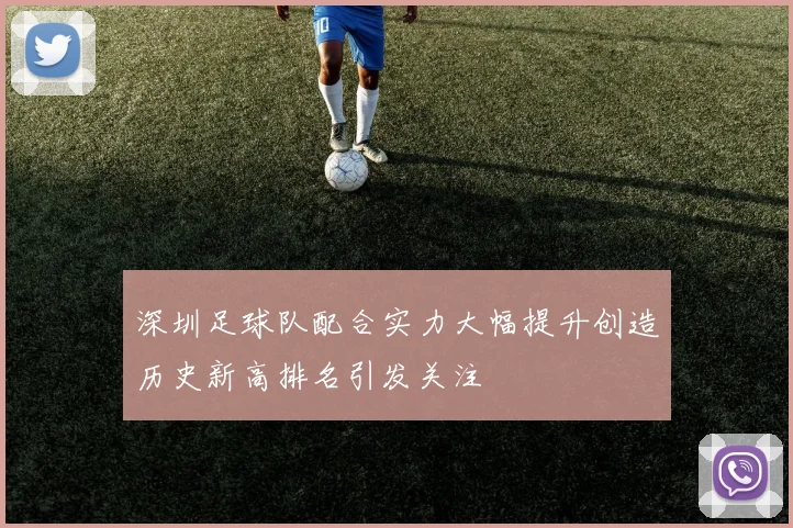 深圳足球队配合实力大幅提升创造历史新高排名引发关注