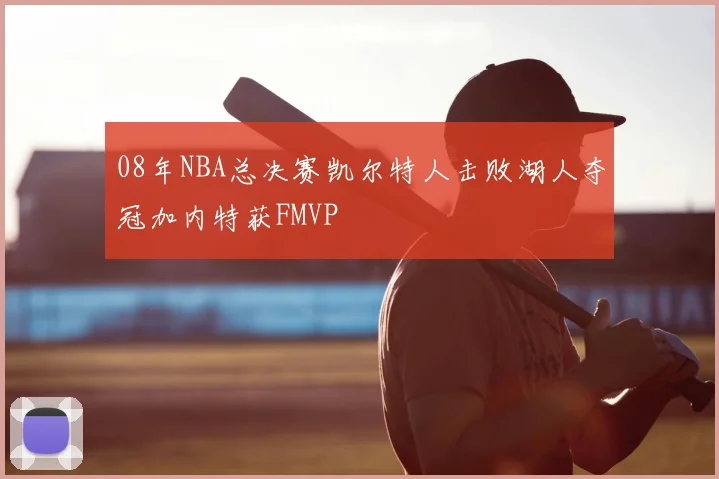 08年NBA总决赛凯尔特人击败湖人夺冠加内特获FMVP