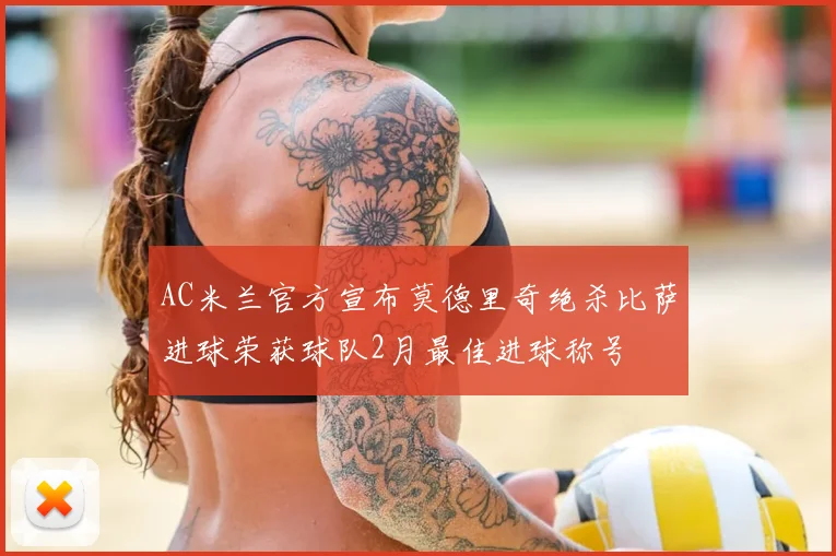 AC米兰官方宣布莫德里奇绝杀比萨进球荣获球队2月最佳进球称号