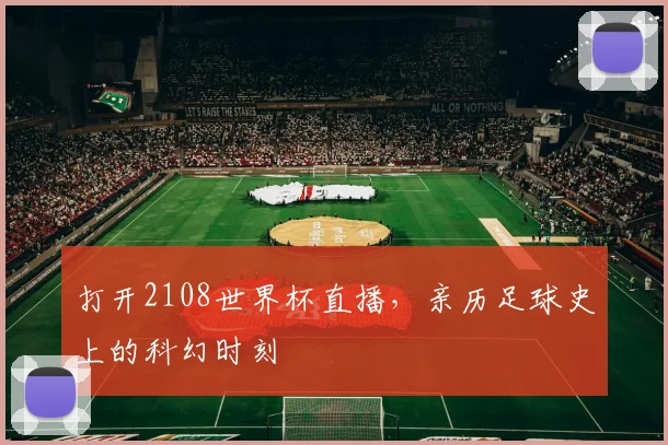 打开2108世界杯直播,亲历足球史上的科幻时刻