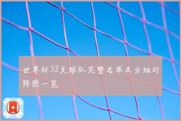 世界杯32支球队完整名单及分组对阵图一览
