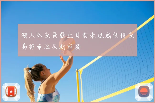 湖人队交易截止日前未达成任何交易将专注买断市场