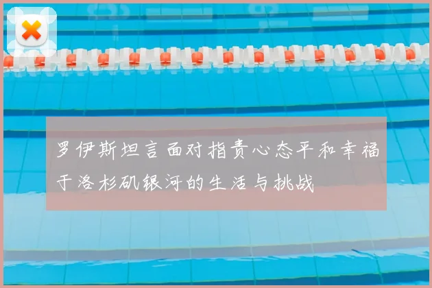 罗伊斯坦言面对指责心态平和幸福于洛杉矶银河的生活与挑战