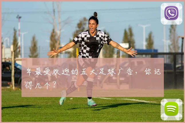 年最受欢迎的五大足球广告,你记得几个?