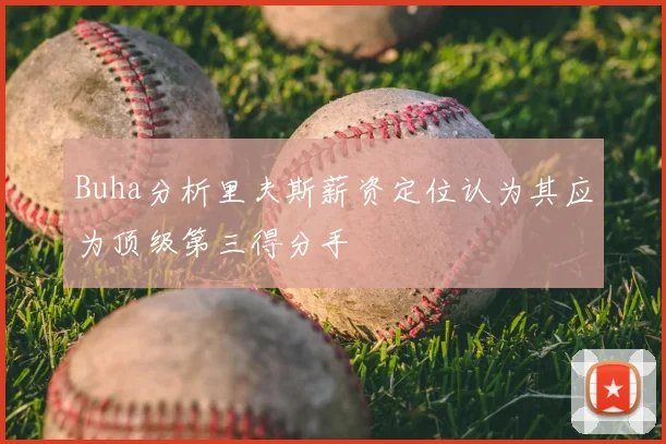 Buha分析里夫斯薪资定位认为其应为顶级第三得分手