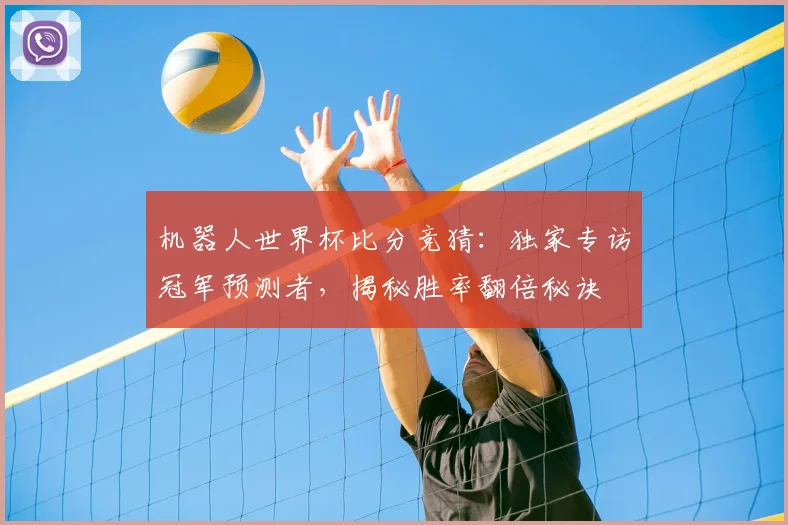 机器人世界杯比分竞猜:独家专访冠军预测者,揭秘胜率翻倍秘诀