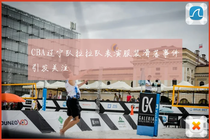 CBA辽宁队拉拉队表演服装滑落事件引发关注