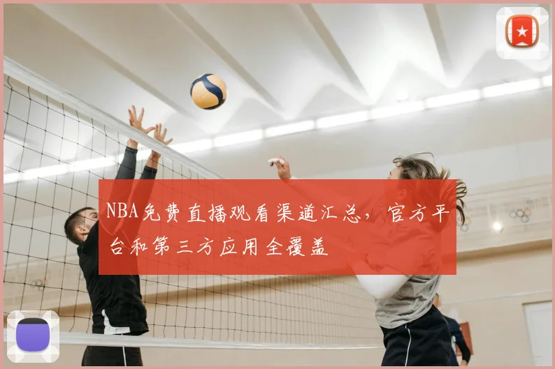 NBA免费直播观看渠道汇总,官方平台和第三方应用全覆盖