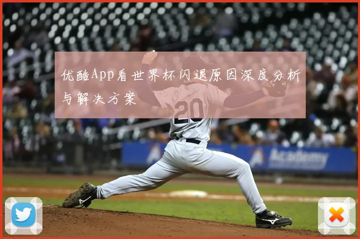 优酷App看世界杯闪退原因深度分析与解决方案