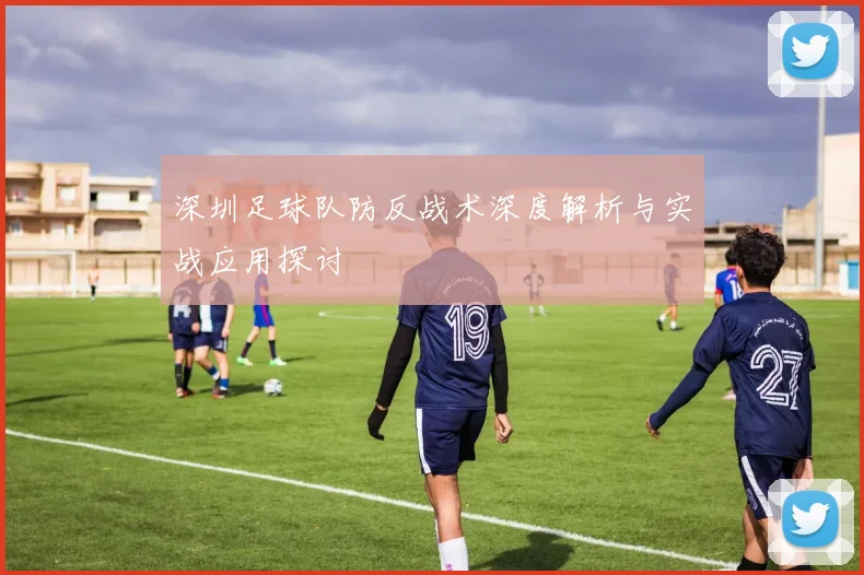 深圳足球队防反战术深度解析与实战应用探讨
