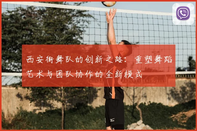 西安街舞队的创新之路:重塑舞蹈艺术与团队协作的全新模式