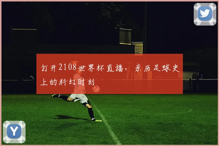 打开2108世界杯直播，亲历足球史上的科幻时刻