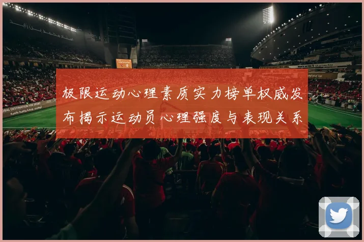 极限运动心理素质实力榜单权威发布揭示运动员心理强度与表现关系