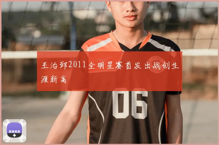 王治郅2011全明星赛首发出战创生涯新高