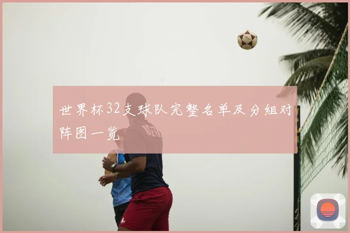 世界杯32支球队完整名单及分组对阵图一览