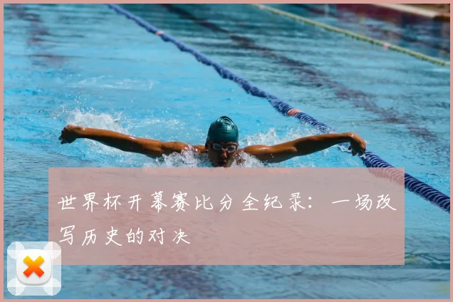 世界杯开幕赛比分全纪录：一场改写历史的对决