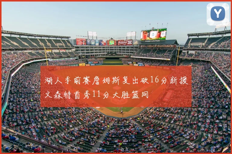 湖人季前赛詹姆斯复出砍16分新援文森特首秀11分大胜篮网
