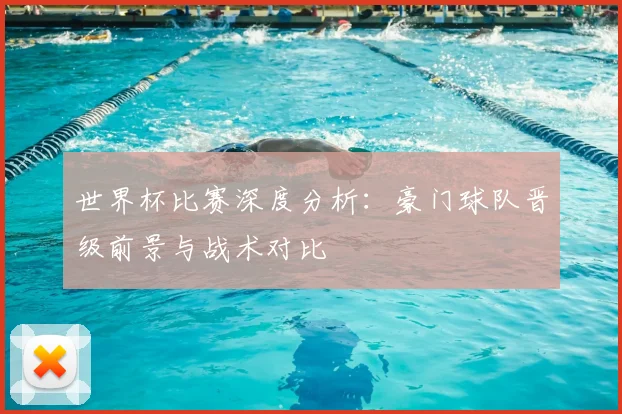 世界杯比赛深度分析:豪门球队晋级前景与战术对比