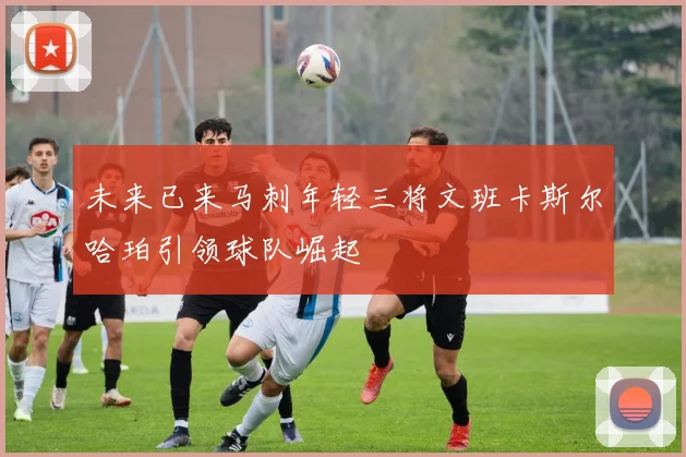未来已来马刺年轻三将文班卡斯尔哈珀引领球队崛起
