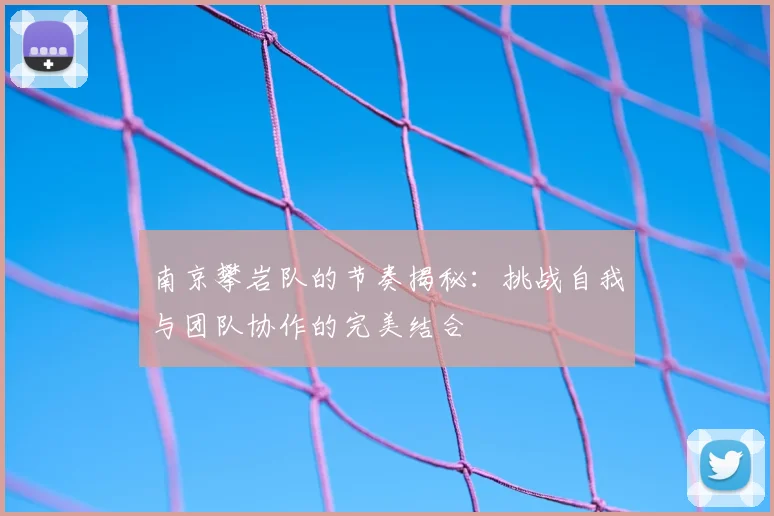 南京攀岩队的节奏揭秘:挑战自我与团队协作的完美结合