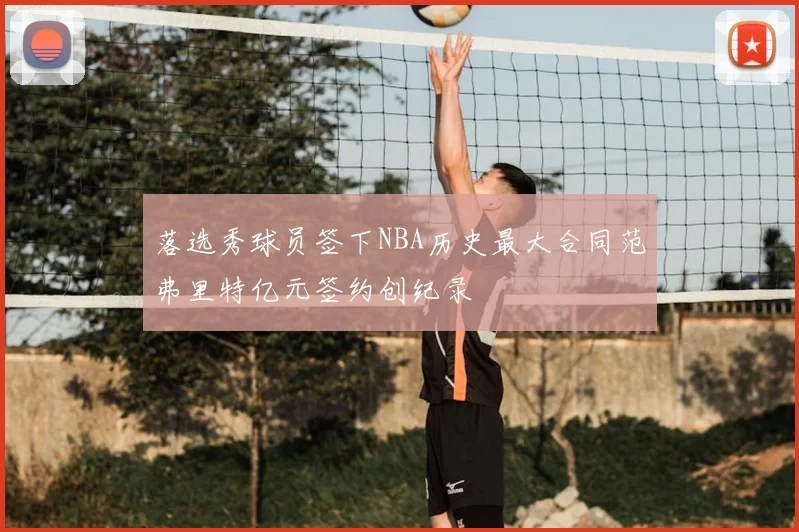 落选秀球员签下NBA历史最大合同范弗里特亿元签约创纪录