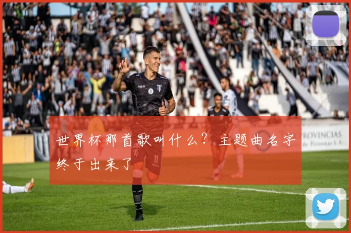世界杯那首歌叫什么?主题曲名字终于出来了