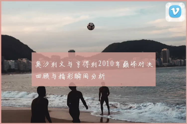 奥沙利文与亨得利2010年巅峰对决回顾与精彩瞬间分析