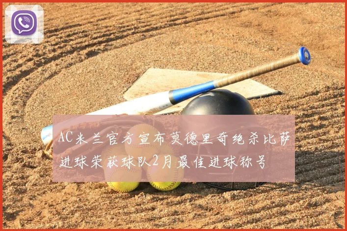 AC米兰官方宣布莫德里奇绝杀比萨进球荣获球队2月最佳进球称号