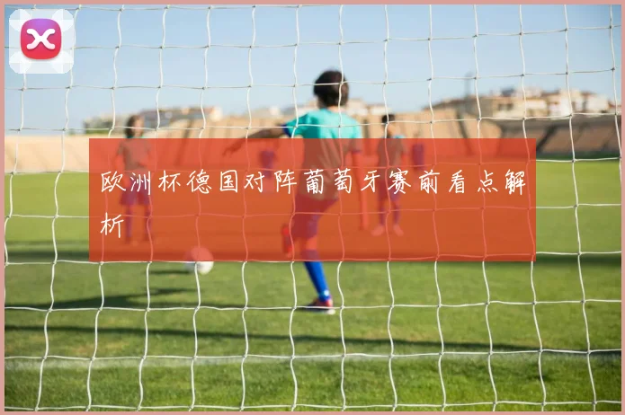 欧洲杯德国对阵葡萄牙赛前看点解析