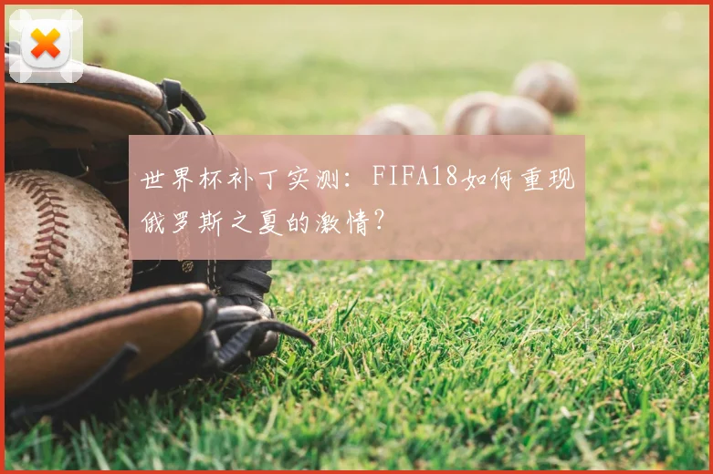 世界杯补丁实测:FIFA18如何重现俄罗斯之夏的激情?