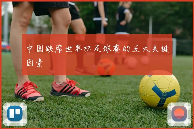 中国缺席世界杯足球赛的五大关键因素