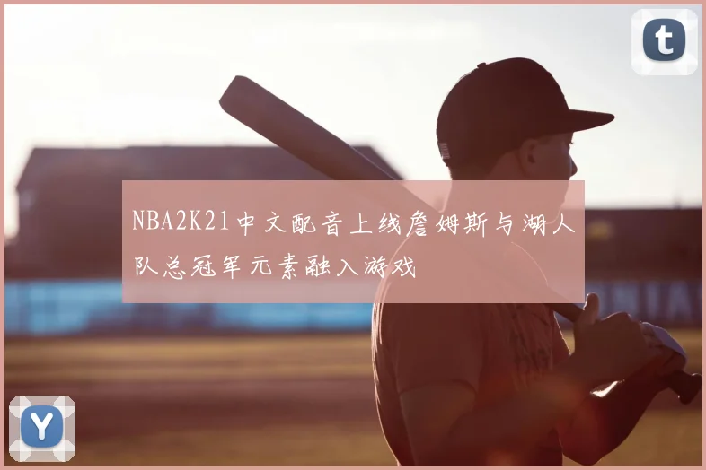 NBA2K21中文配音上线詹姆斯与湖人队总冠军元素融入游戏