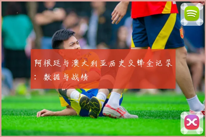 阿根廷与澳大利亚历史交锋全记录:数据与战绩