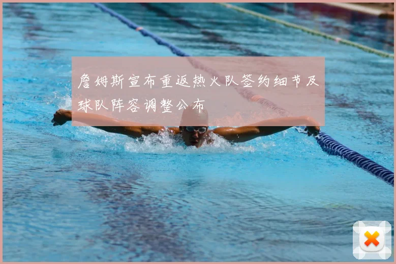 詹姆斯宣布重返热火队签约细节及球队阵容调整公布